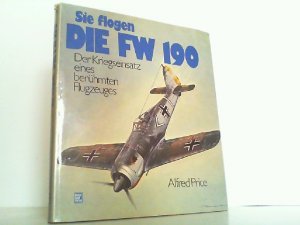 Sie flogen die FW 190. Der Kriegseinsatz eines berühmten Flugzeuges.