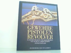 Gewehre - Pistolen - Revolver - Europäische Jagd- und Kriegswaffen des 14. bis 19. Jahrhunderts.