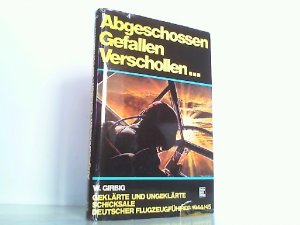 Abgeschossen Gefallen Verschollen... Geklärte und ungeklärte Schicksale deutscher Flugzeugführer 1944/45.