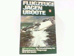 Flugzeuge jagen Uboote. Die Entwicklung der Ubootabwehr-Flugzeuge 1912 bis heute.