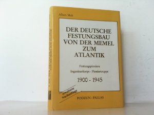 Der Deutsche Festungsbau von der Memel zum Atlantik. Festungspioniere - Ingenieurkorps - Pioniertruppe 1900 - 1945.