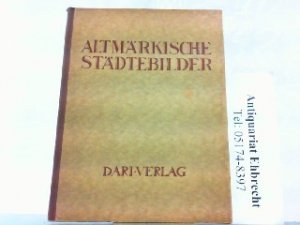 Altmärkische Städtebilder. Hrsg. vom Altmärkischen Verkehrsverband. Aus der Reihe: "Deutschlands Städtebau".