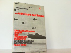 ...mit Kurs auf Leuna. Die Luftoffensive gegen die Treibstoffindustrie und der deutsche Abwehreinsatz 1944-1945.