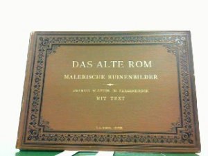 Das alte Rom. Malerische Bilder der hervorragendsten Ruinen. Nebst zwei reconstruirten Ansichten. Zwanzig Blätter in Farbendruck. Mit begleitendem Texte […]