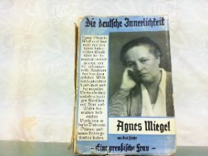 Agnes Miegel - Eine preussische Frau. Die deutsche Innerlichkeit.