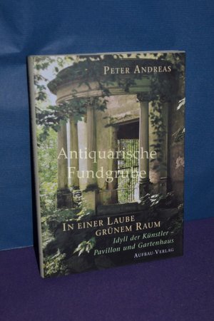 gebrauchtes Buch – Peter Andreas – In einer Laube grünem Raum : Idyll der Künstler - Pavillon und Gartenhaus. [Fotos und Textausw.]