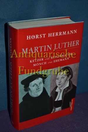 Martin Luther. Ketzer und Reformator. Mönch und Ehemann