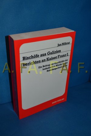 Bischöfe aus Galizien berichten an Kaiser Franz I. Ein Beitrag zur Geschichte der katholischen Kirche in der Habsburgermonarchie