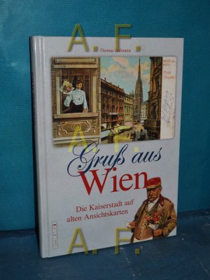 Gruß aus Wien : die Kaiserstadt auf alten Ansichtskarten