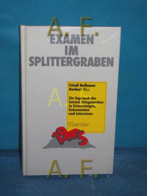 Examen im Splittergraben : e. Tagebuch d. letzten Kriegswochen in Erinnerungen, Dokumenten u. Interviews  / MIT WIDMUNG von Friedl Hofbauer Friedl Hofbauer , Herbert Risz