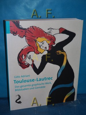 Toulouse-Lautrec - das gesamte graphische Werk, Bildstudien und Gemälde : [anläßlich der Ausstellung "Toulouse-Lautrec. Das Gesamte Graphische Werk, Bildstudien […]