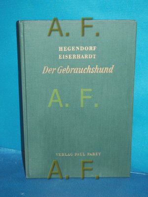 antiquarisches Buch – Hegendorf und Hermann Eiserhardt – Der Gebrauchshund : Eine Anleitung f. Zucht u. Abrichtung. Hegendorf. Bearb. von Hermann Eiserhardt