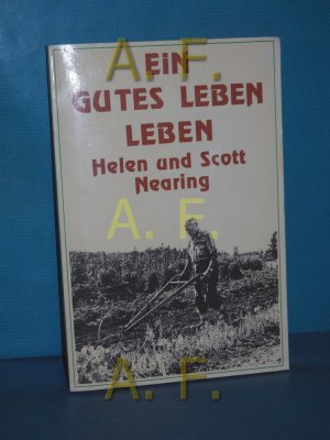 Ein gutes Leben leben Helen u. Scott Nearing. [Dt. Übers.: Ronald Steinmeyer]