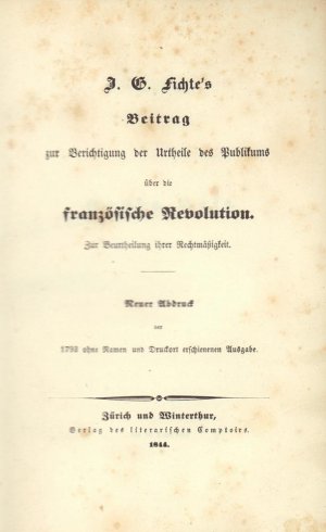 J. G. Fichte's Beitrag zur Berichtigung der Urtheile des Publikums über die französische Revolution. Zur Beurtheilung ihrer Rechtmäßigkeit. Neuer Abdruck […]