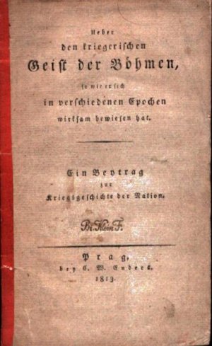 Ueber den kriegerischen Geist der Böhmen, so wie er sich in verschiedenen Epochen wirksam bewiesen hat. Ein Beytrag zur Kriegsgeschichte der Nation.