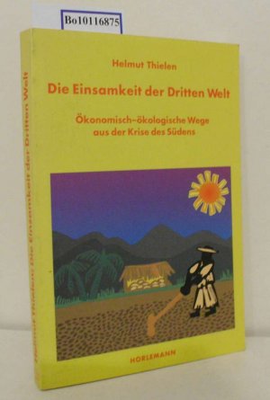 Die  Einsamkeit der Dritten Welt ökonomisch-ökologische Wege aus der Krise des Südens / Helmut Thielen