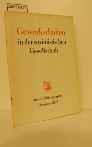 Gewerkschaften in der sozialistischen Gesellschaft : Auswahlbibliographie / Hrsg.: Bundesvorstand des FDGB, Zentralbibliothek und Archiv