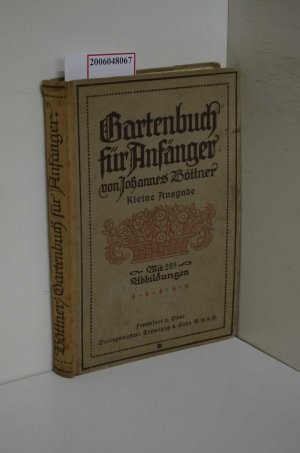 Gartenbuch für Anfänger / Unterweisung im Anlegen, Bepflanzen und Pflegen des Hausgartens im Obstbau, Gemüsebau und in der Blumenzucht / Kleine Ausgabe