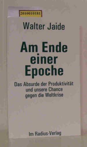 Am Ende einer Epoche das Absurde der Produktivität und unsere Chance gegen die Weltkrise / Walter Jaide. [Unter Mitarb. von Barbara Hille]