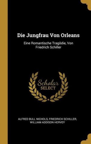 neues Buch – Alfred Bull Nichols – Die Jungfrau Von Orleans: Eine Romantische Tragödie, Von Friedrich Schiller