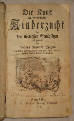 Die Kunst der vernünftigen Kinderzucht in den nöthigsten Grundsätzen abgefaßt von Johann Friedrich Mayen, der Sitten und Staatskunst öffentlichen Lehrer […]