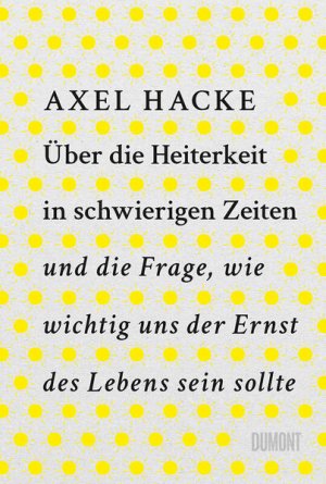 gebrauchtes Buch – Axel Hacke – Über die Heiterkeit in schwierigen Zeiten und die Frage, wie wichtig uns der Ernst des Lebens sein sollte Axel Hacke