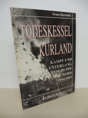 Todeskessel Kurland. - Kampf udn Untergang der Heeresgruppe Nord 1944/1945.