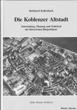 Die Koblenzer Altstadt – Entwicklung, Planung und Schicksal der historischen Bürgerhäuser.