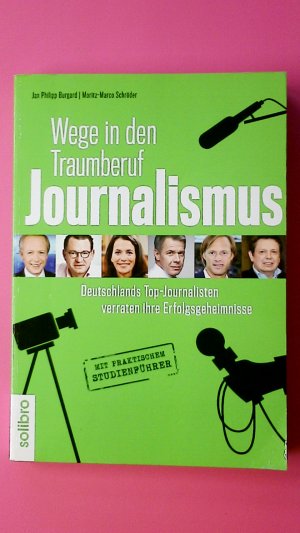 WEGE IN DEN TRAUMBERUF JOURNALISMUS. Deutschlands Top-Journalisten verraten ihre Erfolgsgeheimnisse. Mit praktischem Studienführer