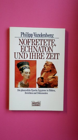 NOFRETETE, ECHNATON UND IHRE ZEIT. die glanzvollste Epoche Ägyptens in Bildern, Berichten und Dokumenten