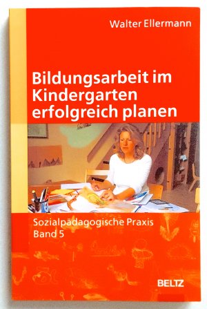 Bildungsarbeit im Kindergarten erfolgreich planen. Sozialpädagogische Praxis  Bd. 5