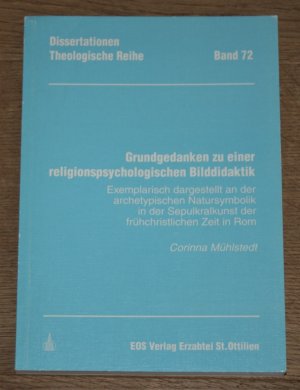 Grundgedanken zu einer religionspsychologischen Bilddidaktik. Exemplarisch dargestellt an der archetypischen Natursymbolik in der Sepulkralkunst der frühchristlichen Zeit in Rom. Dissertationen / Theologische Reihe Band 72.