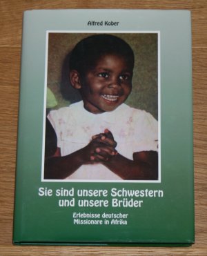 Sie sind unsere Schwestern und unsere Brüder. Erlebnisse deutscher Missionare in Afrika.