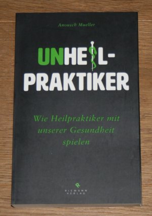 gebrauchtes Buch – Anousch Mueller – Unheilpraktiker. Wie Heilpraktiker mit unserer Gesundheit spielen.