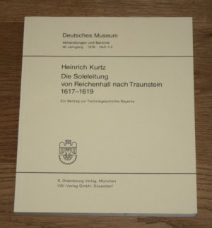 Die Soleleitung von Reichenhall nach Traunstein. 1617 - 1619. Ein Beitrag zur Technikgeschichte Bayerns. Zum 75jähr. Bestehen des Dt. Museums 1903 - 1978. [Abhandlungen und Berichte. 46. Jahrgang].