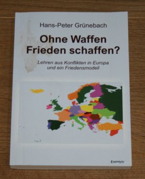 gebrauchtes Buch – Hans-Peter Grünebach – Ohne Waffen Frieden schaffen? Lehren aus Konflikten in Europa und ein Friedensmodell.