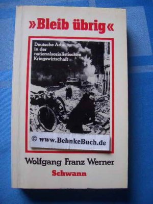 "Bleib übrig!" : Deutsche Arbeiter in der nationalsozialistischen Kriegswirtschaft. Düsseldorfer Schriften zur neueren Landesgeschichte und zur Geschichte Nordrhein-Westfalens ; Bd. 9