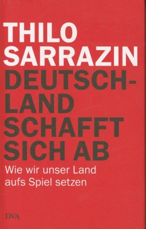 Deutschland schafft sich ab. Wie wir unser Land aufs Spiel setzen