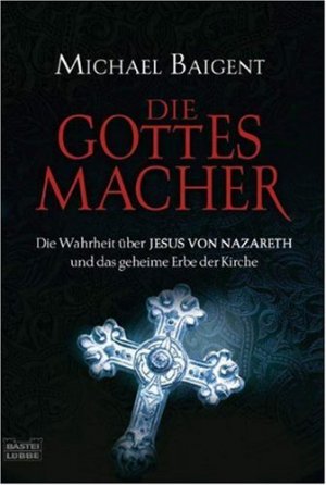 gebrauchtes Buch – Michael Baigent – Die Gottes-Macher : die Wahrheit über Jesus von Nazareth und das geheime Erbe der Kirche. Aus dem Engl. von Bernd Rullkötter / Bastei-Lübbe-Taschenbuch ; Bd. 64226 : Geschichte