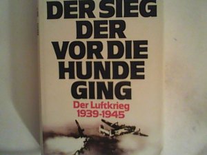 Der Sieg der vor die Hunde ging. Der Luftkrieg 1939 - 1945