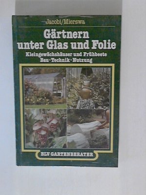 Gärtnern unter Glas und Folie. Kleingewächshäuser und Frühbeete. Bau, Technik, Nutzung