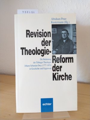 Revision der Theologie - Reform der Kirche. Die Bedeutung des Tübinger Theologen Johann Sebastian Drey (1777-1853) in Geschichte und Gegenwart. [Herausgegeben […]