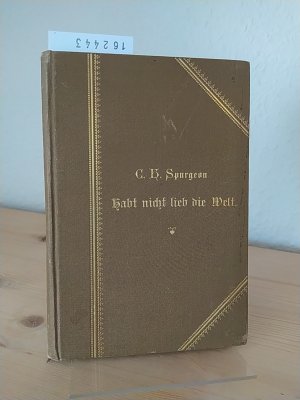 Habt nicht lieb die Welt! Worte zur Beherzigung für Jünglinge von Ch(arles) H(addon) Spurgeon.