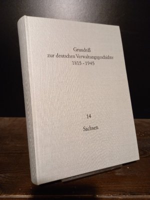 Grundriß zur deutschen Verwaltungsgeschichte 1815-1945. Herausgegeben von Walther Hubatsch. Reihe B, Band 14: Sachsen.