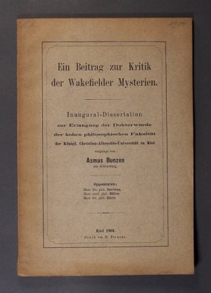 Ein Beitrag zur Kritik der Wakefielder Mysterien. Inaugural-Dissertation zur Erlangung der Doktorwürde der Königl. Christian-Albrechts-Universität zu Kiel. Von Ausmus Bunzen aus Glücksburg.