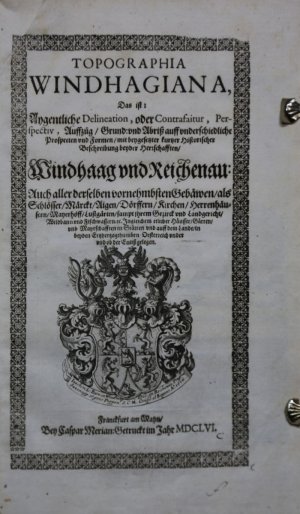 Topographia Windhagiana, das ist: Aygentliche Delineation, oder Contrafaitur mit beygesetzter kurtzer historischer Beschreybung beyder Herrschafften, […]