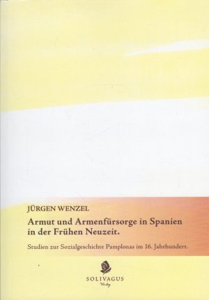 Armut und Armenfürsorge in Spanien in der Frühen Neuzeit : Studien zur Sozialgeschichte Pamplonas im 16. Jahrhundert.