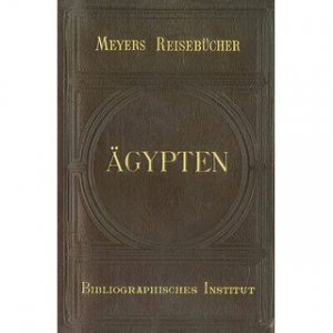 Ägypten - Meyers Reisebücher Der Orient: Hauptrouten durch Ägypten, Palästina, Syrien, Türkei, Griechenland Band 1