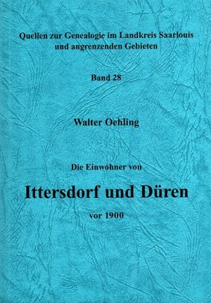 Die Einwohner von Ittersdorf und Düren vor 1900 Quellen zur Genealogie im Landkreis Saarlouis und angrenzenden Gebieten Bd. 28