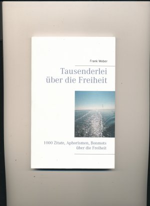 Tausenderlei über die Freiheit - 1000 Zitate, Aphorismen, Bonmots über die Freiheit